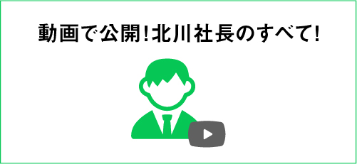 動画で公開！北川社長のすべて！